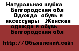 Натуральная шубка . - Белгородская обл. Одежда, обувь и аксессуары » Женская одежда и обувь   . Белгородская обл.
